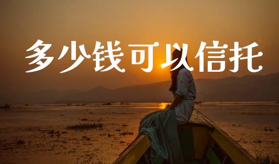 多少钱可以信托_https://www.apanben.com_在线喊单_第1张