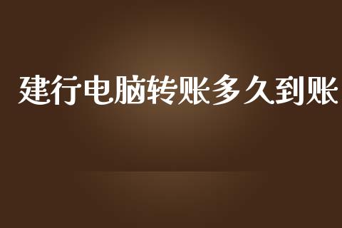 建行电脑转账多久到账_https://www.apanben.com_国际财经_第1张