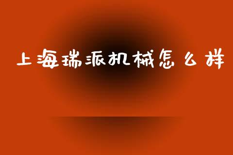 上海瑞派机械怎么样_https://www.apanben.com_期货学院_第1张