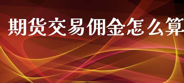 期货交易佣金怎么算_https://www.apanben.com_财经资讯_第1张