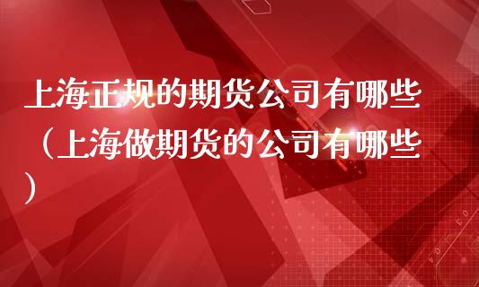 上海正规的期货公司有哪些（上海做期货的公司有哪些）_https://www.apanben.com_国际期货_第1张