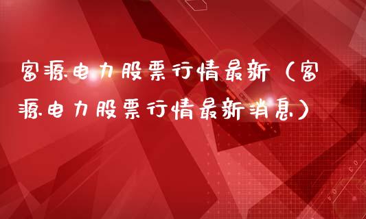 富源电力股票行情最新（富源电力股票行情最新消息）_https://www.apanben.com_股市分析_第1张