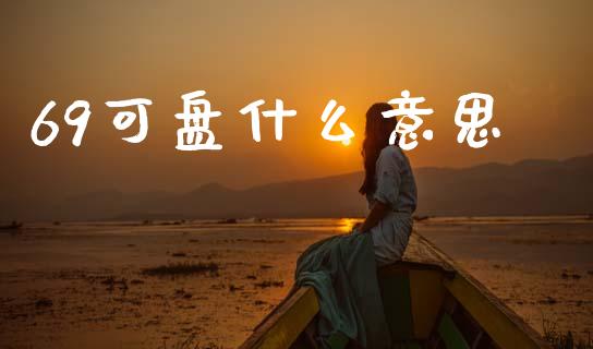 69可盘什么意思_https://www.apanben.com_股票怎么玩_第1张