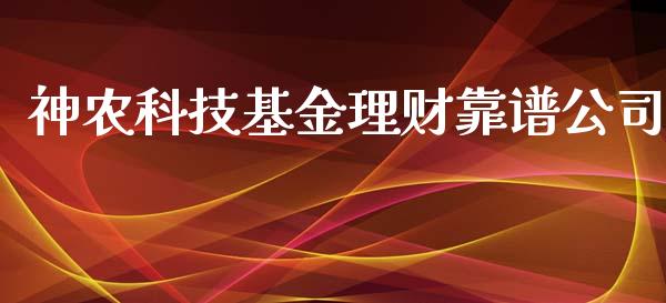 神农科技基金理财靠谱公司_https://www.apanben.com_财经资讯_第1张