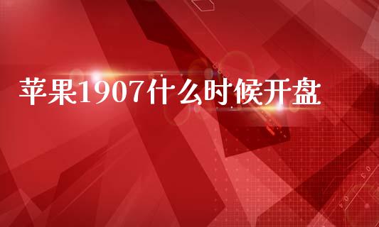 苹果1907什么时候开盘_https://www.apanben.com_国际期货_第1张