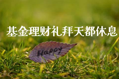 基金理财礼拜天都休息_https://www.apanben.com_财经资讯_第1张