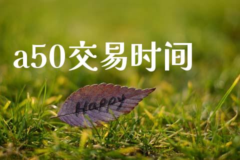 a50交易时间_https://www.apanben.com_股市分析_第1张