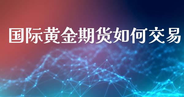 国际黄金期货如何交易_https://www.apanben.com_国际期货_第1张
