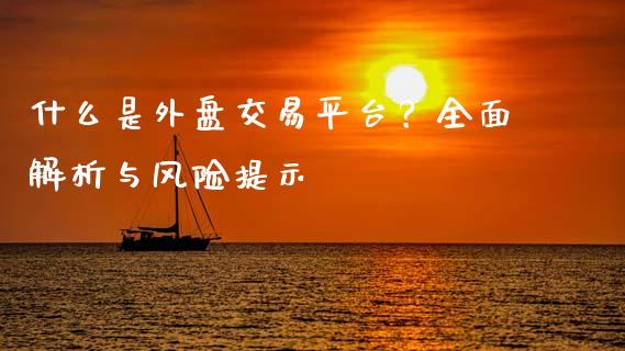 什么是外盘交易平台？全面解析与风险提示_https://www.apanben.com_股市分析_第1张