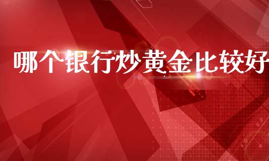 哪个银行炒黄金比较好_https://www.apanben.com_股票怎么玩_第1张