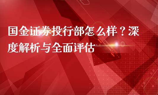 国金证券投行部怎么样？深度解析与全面评估_https://www.apanben.com_国际期货_第1张