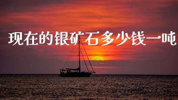 现在的银矿石多少钱一吨_https://www.apanben.com_国际财经_第1张