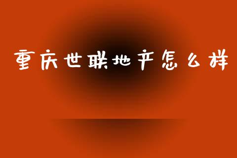重庆世联地产怎么样_https://www.apanben.com_国际财经_第1张