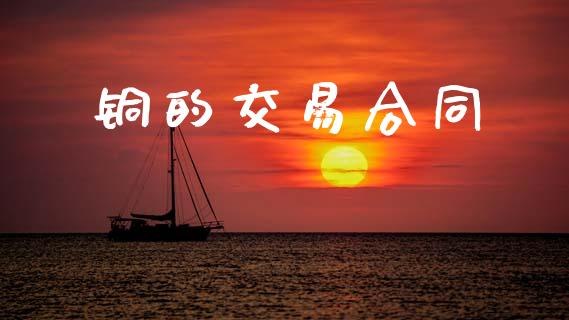 铜的交易合同_https://www.apanben.com_在线喊单_第1张