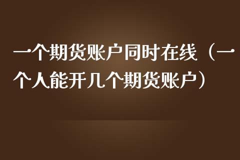 一个期货账户同时在线（一个人能开几个期货账户）_https://www.apanben.com_在线喊单_第1张