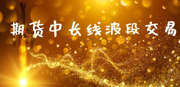 期货中长线波段交易_https://www.apanben.com_财经资讯_第1张