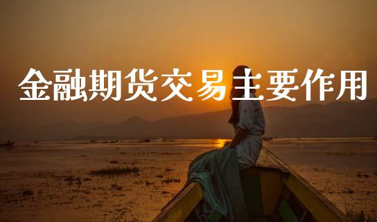 金融期货交易主要作用_https://www.apanben.com_国际期货_第1张