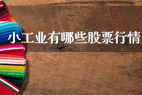 小工业有哪些股票行情_https://www.apanben.com_股市分析_第1张