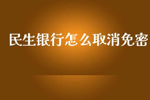 民生银行怎么取消免密_https://www.apanben.com_国际期货_第1张
