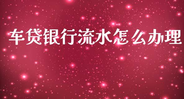 车贷银行流水怎么办理_https://www.apanben.com_股市指导_第1张