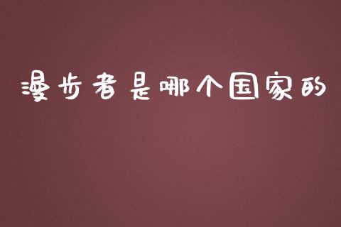 漫步者是哪个国家的_https://www.apanben.com_国际财经_第1张