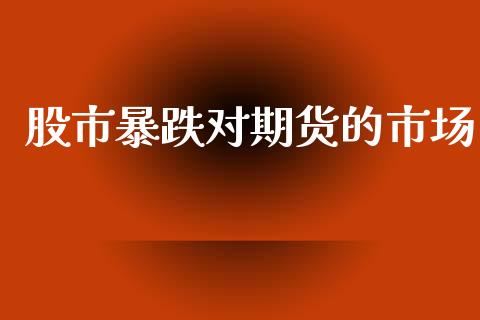 股市暴跌对期货的市场_https://www.apanben.com_股市指导_第1张