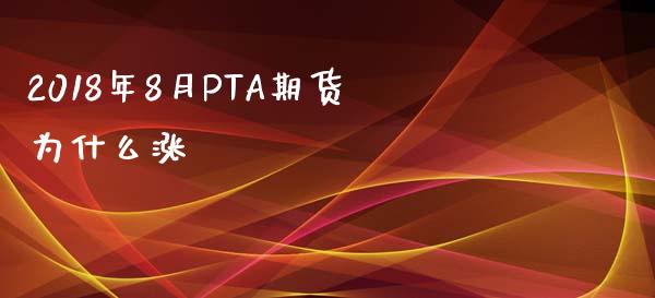 2018年8月PTA期货为什么涨_https://www.apanben.com_期货学院_第1张