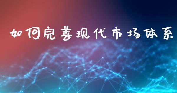 如何完善现代市场体系_https://www.apanben.com_股市分析_第1张
