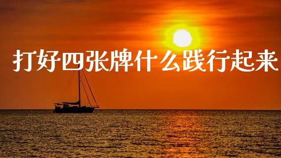 打好四张牌什么践行起来_https://www.apanben.com_股票怎么玩_第1张