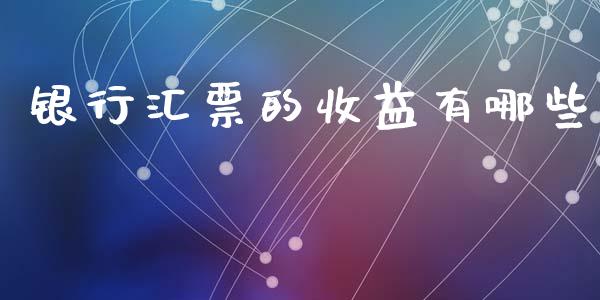 银行汇票的收益有哪些_https://www.apanben.com_国际期货_第1张