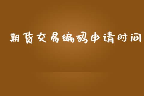 期货交易编码申请时间_https://www.apanben.com_期货学院_第1张