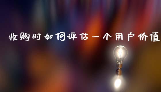 收购时如何评估一个用户价值_https://www.apanben.com_在线喊单_第1张