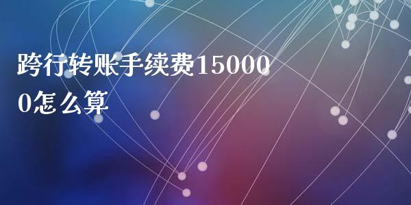 跨行转账手续费150000怎么算_https://www.apanben.com_股票怎么玩_第1张