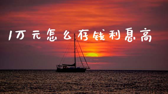 1万元怎么存钱利息高_https://www.apanben.com_国际期货_第1张