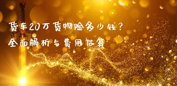 货车20万货物险多少钱？全面解析与费用估算_https://www.apanben.com_股票怎么玩_第1张