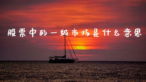 股票中的一级市场是什么意思_https://www.apanben.com_国际期货_第1张