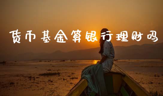 货币基金算银行理财吗_https://www.apanben.com_国际财经_第1张