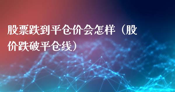 股票跌到平仓价会怎样（股价跌破平仓线）_https://www.apanben.com_期货学院_第1张