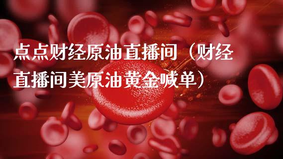 点点财经原油直播间（财经直播间美原油黄金喊单）_https://www.apanben.com_在线喊单_第1张