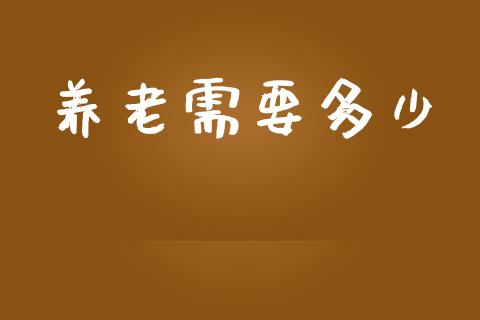 养老需要多少_https://www.apanben.com_期货学院_第1张