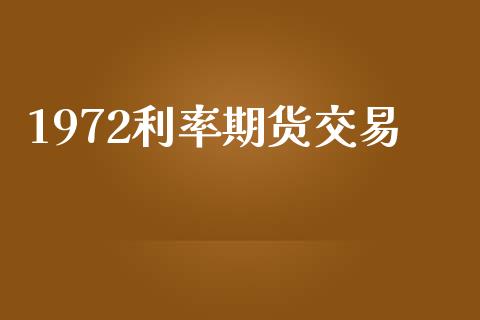 1972利率期货交易_https://www.apanben.com_国际期货_第1张