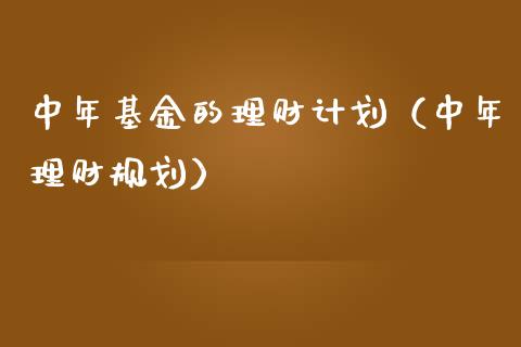 中年基金的理财计划（中年理财规划）_https://www.apanben.com_国际财经_第1张