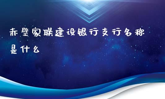 赤壁家联建设银行支行名称是什么_https://www.apanben.com_国际财经_第1张