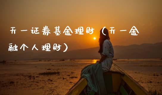 天一证券基金理财（天一金融个人理财）_https://www.apanben.com_国际财经_第1张