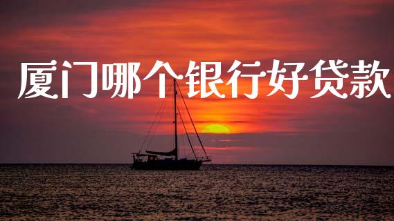 厦门哪个银行好贷款_https://www.apanben.com_股市指导_第1张