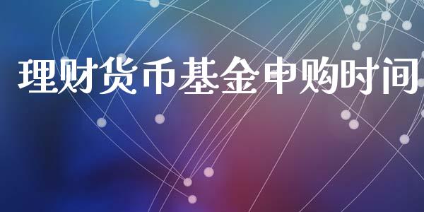 理财货币基金申购时间_https://www.apanben.com_国际财经_第1张