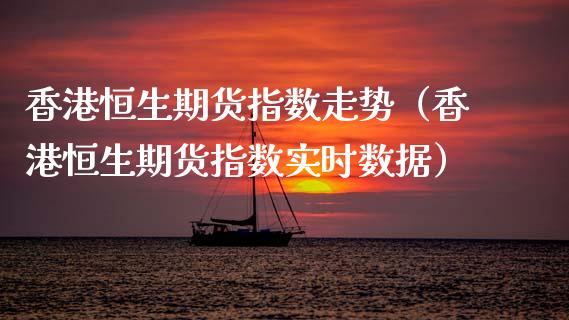 香港恒生期货指数走势（香港恒生期货指数实时数据）_https://www.apanben.com_期货学院_第1张