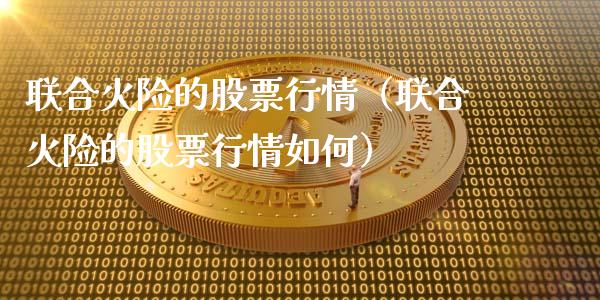 联合火险的股票行情（联合火险的股票行情如何）_https://www.apanben.com_股市分析_第1张