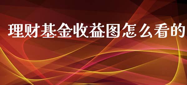 理财基金收益图怎么看的_https://www.apanben.com_国际财经_第1张