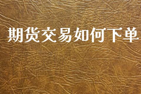 期货交易如何下单_https://www.apanben.com_财经资讯_第1张